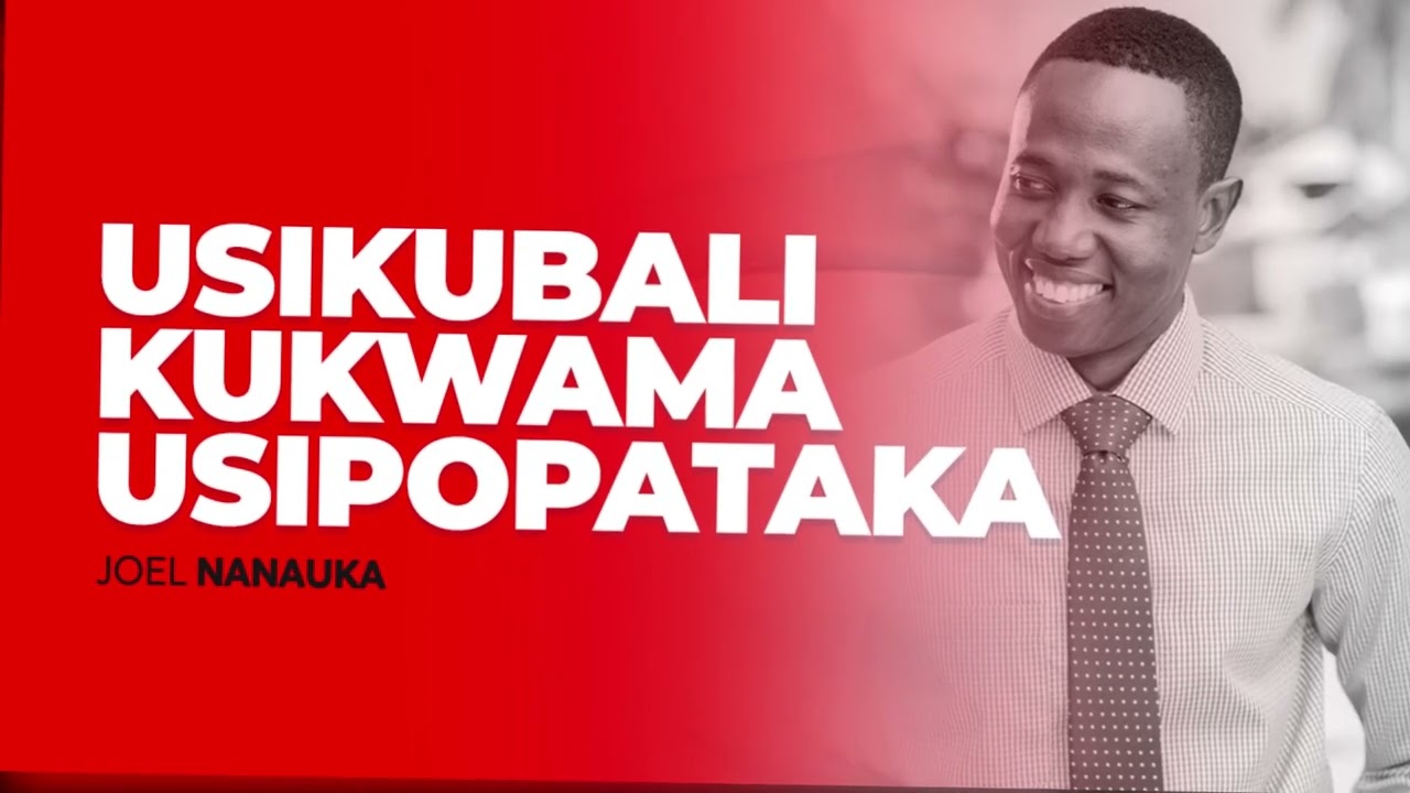 USIKUBALI KUKWAMA USIPOPATAKA: JOEL NANAUKA