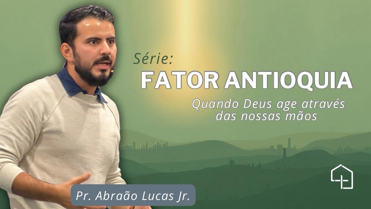 Fator Antioquia #3 | Quando Deus Age Através das Nossas Mãos | Pr Abraāo Lucas Jr | IBBC