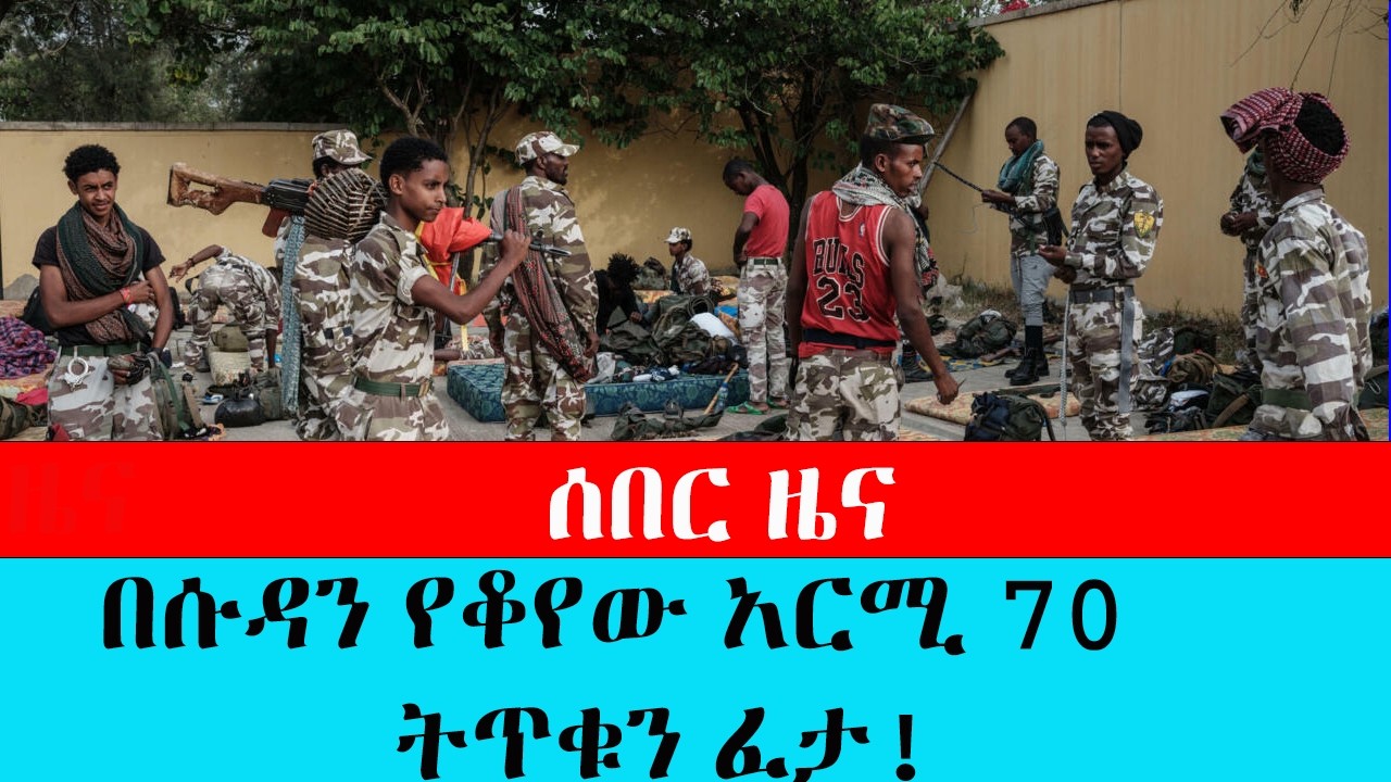 ሰበር ዜና፣ በሱዳን የቆየው አርሚ 70 ትጥቁን ፈታ!