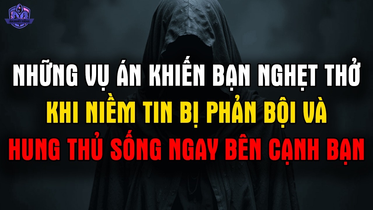 NHỮNG VỤ ÁN KHIẾN BẠN NGHẸT THỞ: Khi Niềm Tin Bị Phản Bội Và Hung Thủ Sống Ngay Bên Cạnh Bạn