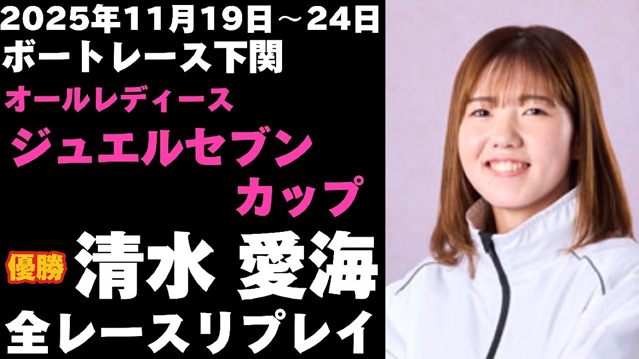 【清水愛海】下関オールレディース ジュエルセブンカップ 全レースリプレイ【ボートレース】