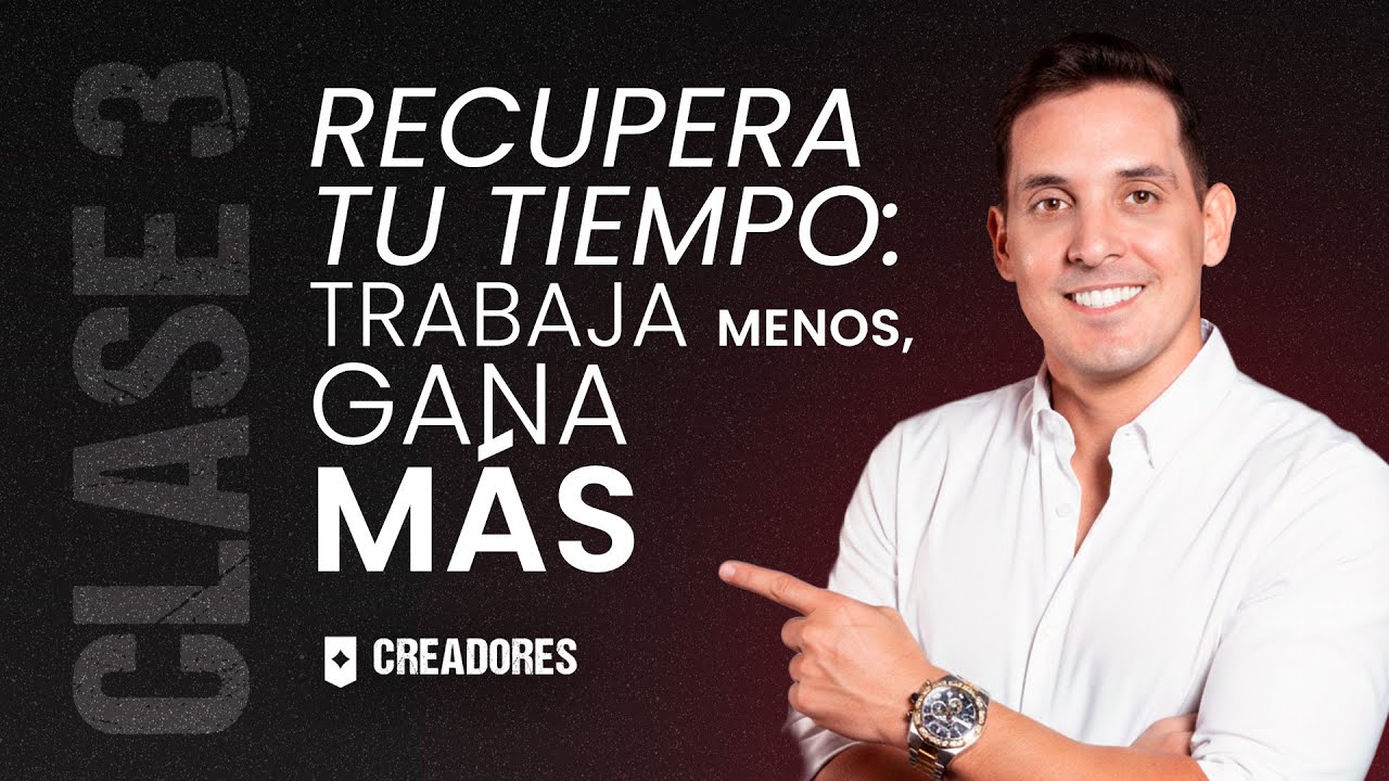 Recupera tu tiempo: trabaja menos y gana más | Clase #3 - Creadores