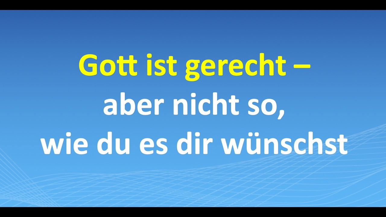 Gott ist gerecht – aber nicht so, wie du es dir wünschst