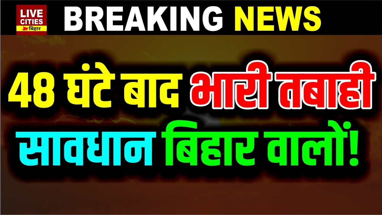 Bihar में बड़ा Alert, Mausam Vibhag की चेतावनी, क्या होगा 48 घंटे बाद, सावधान रहिए वरना...?
