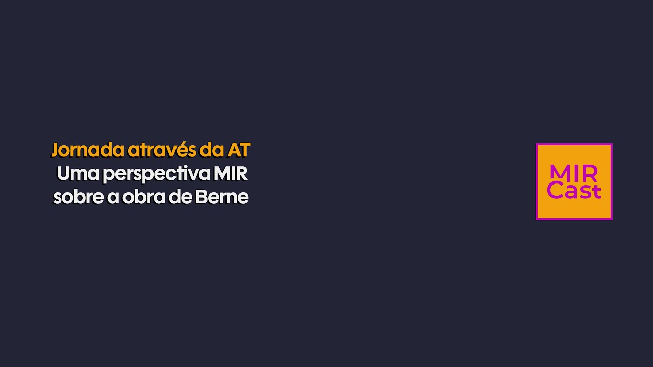 #MIRCast 121 Uma perspectiva MIR sobre a obra de Berne — Jornada através da AT