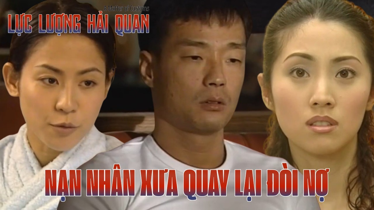 Lực Lượng Hải Quan cắt tập 7_Nạn nhân xưa quay lại đòi nợ