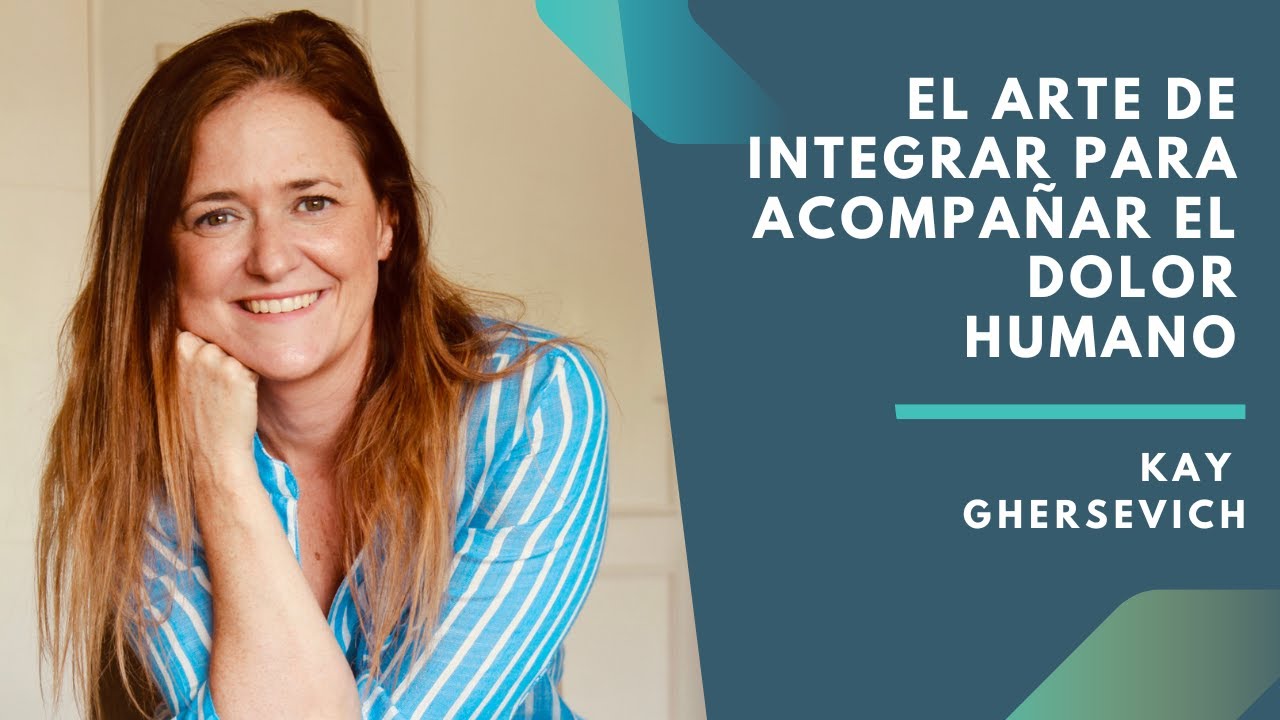 El arte de integrar para acompañar el dolor humano - Entrevista a Kay Ghersevich