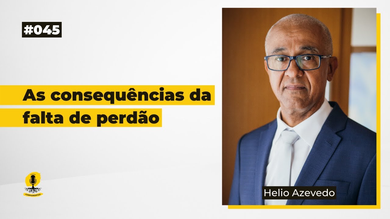 AS CONSEQUÊNCIAS DA FALTA DE PERDÃO - HELIO DE AZEVEDO - Podcast Fundamentos #045