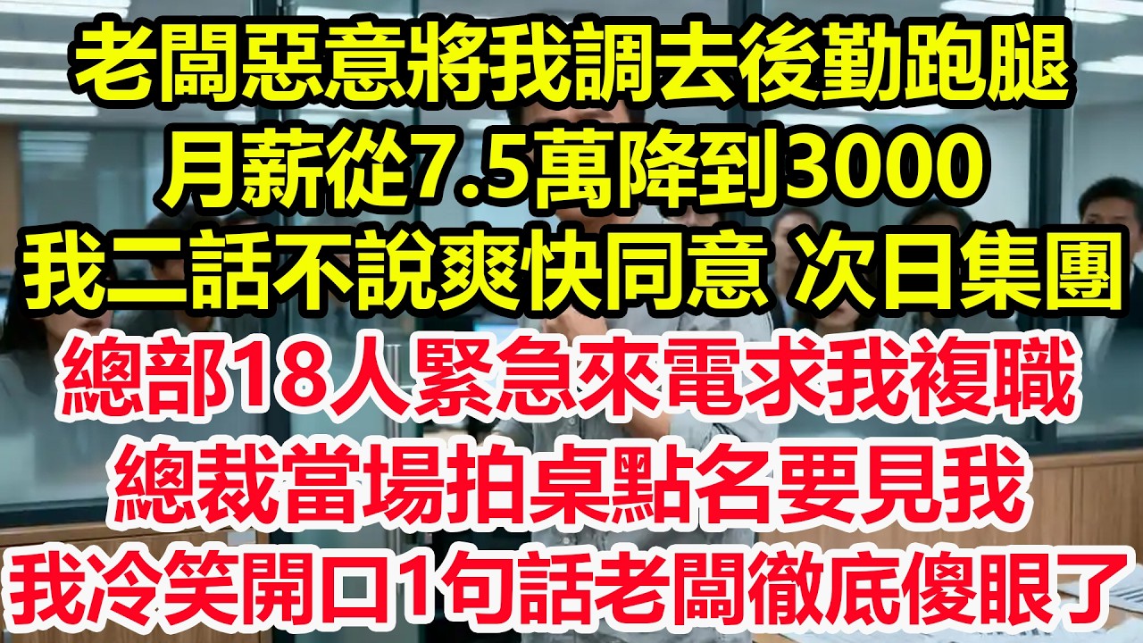 老闆惡意將我調去後勤跑腿，月薪從7.5萬降到3000，我二話不說爽快同意，次日集團總部18人緊急來電求我複職，總裁當場拍桌點名要見我，我冷笑開口1句話老闆徹底傻眼了！#情感 #爽文 #職場 #總裁