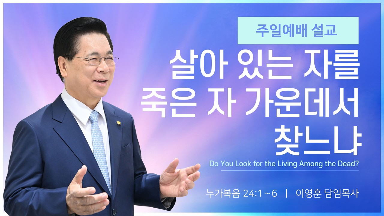 2026년 4월 5일 여의도순복음교회 이영훈 담임목사 주일예배설교 / 살아 있는 자를 죽은 자 가운데서 찾느냐