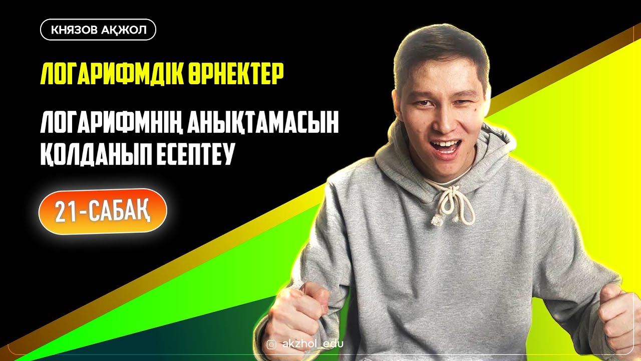 21 Логарифмдік өрнектер. Логарифмнің анықтамасын қолданып есептеу. АҚЖОЛ КНЯЗОВ