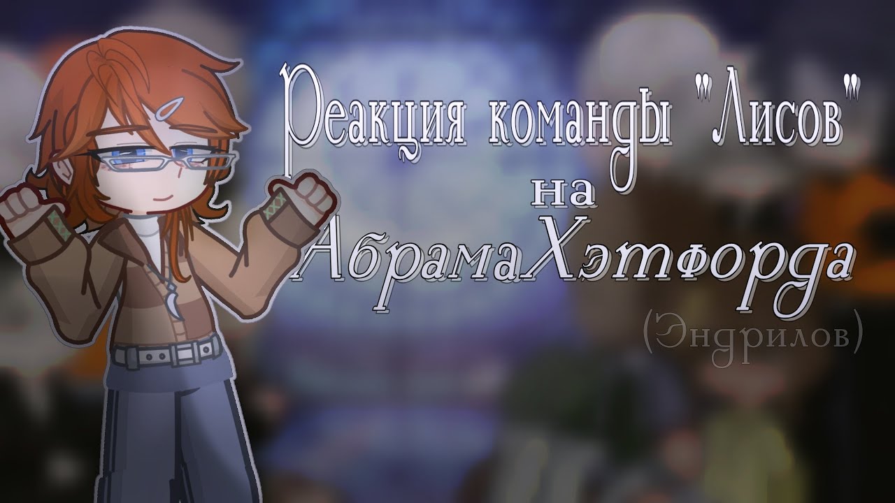 |2х|Реакция Лисов на Абрама Хэтфорда и Эндрилов|Лисы|Кейтлин|Эндрю/Нил|#gacha|ау/Часть1/1|
