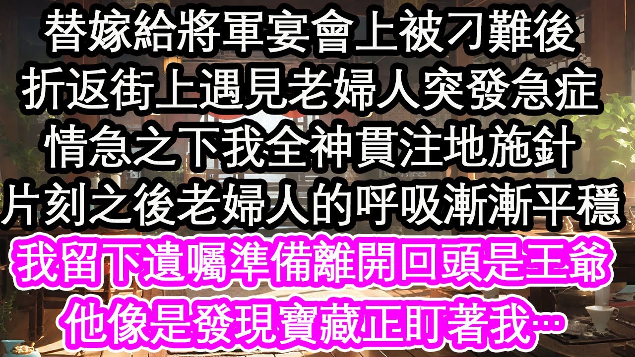 替嫁给将军宴会上被刁难后，折返街上遇见老妇人突发急症，情急之下我全神贯注地施针，片刻之后老妇人的呼吸渐渐平稳，我留下遗嘱准备离开回头是王爷，他象是发现宝藏正盯着我…【花开】【爱情】【生活】