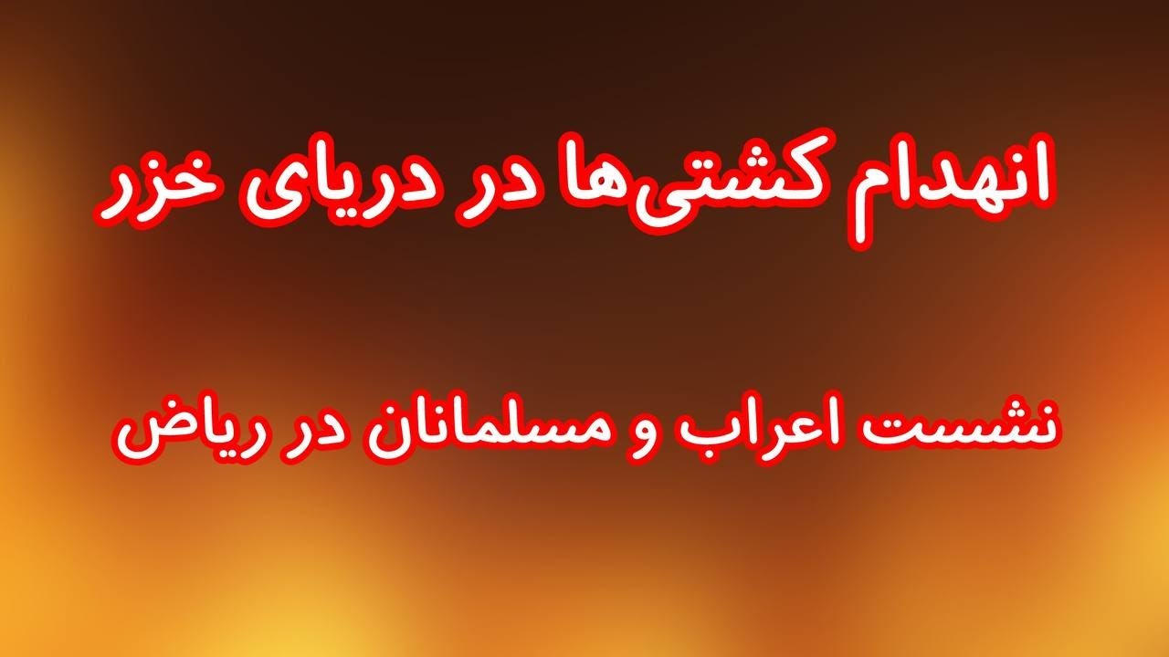 انهدام کشتی‌ها در دریای خزر/ نشست‌ اعراب و مسلمانان در ریاض