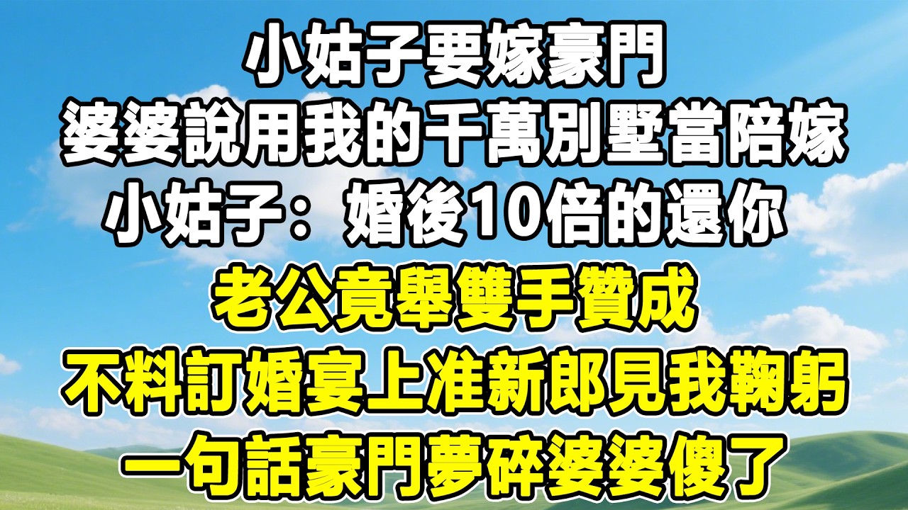 小姑子要嫁豪門，婆婆說用我的千萬別墅當陪嫁，小姑子：婚後10倍的還你！老公竟舉雙手贊成！不料訂婚宴上准新郎見我鞠躬！一句話豪門夢碎婆婆傻了！#情感秘密 #情感 #故事分享 #故事頻道 #人生感悟