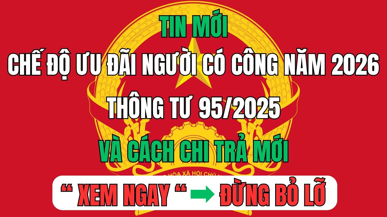 Chế Độ Ưu Đãi Người Có Công Năm 2026: Thông Tư 95/2025 Và Cách Chi Trả Mới