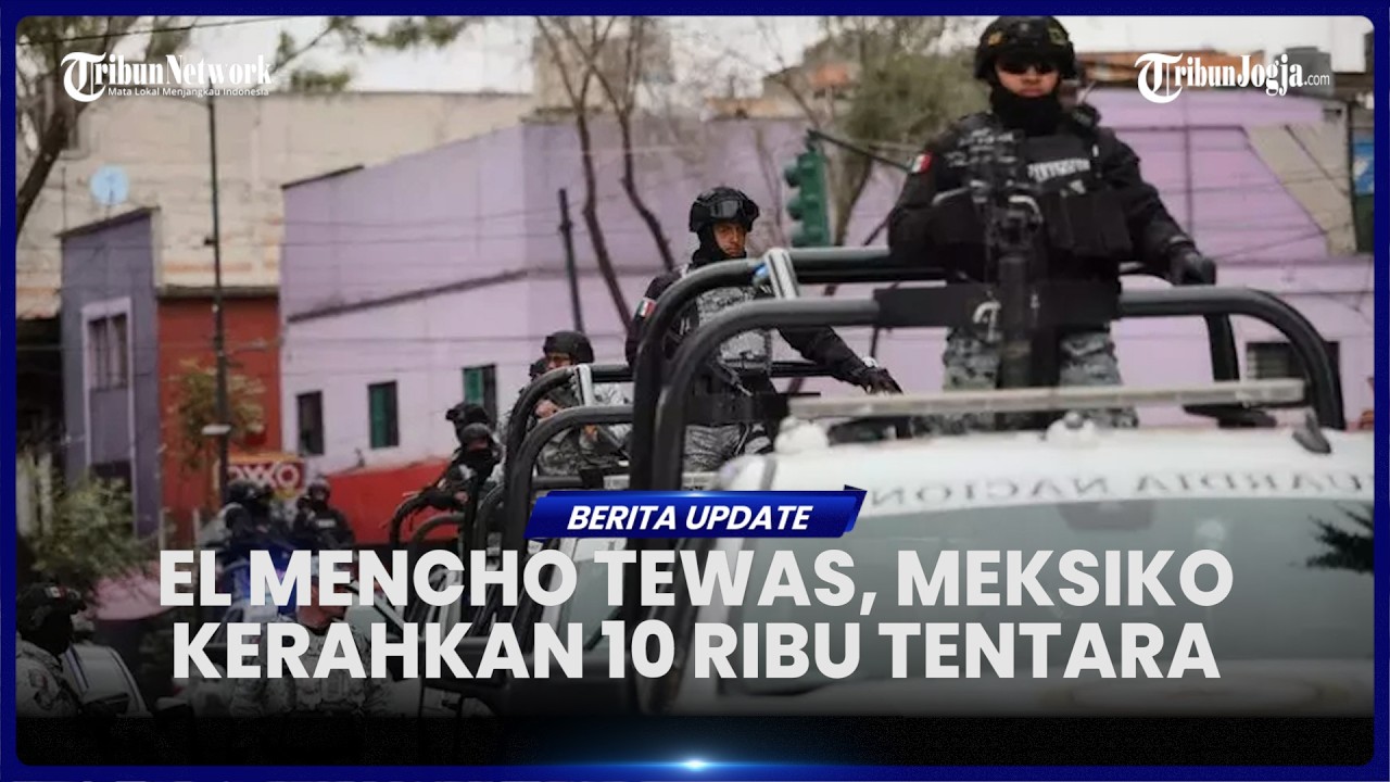 MEKSIKO KERAHKAN 10 RIBU TENTARA UNTUK AMANKAN WILAYAH USAI TEWASNYA BOS KARTEL NARKOBA