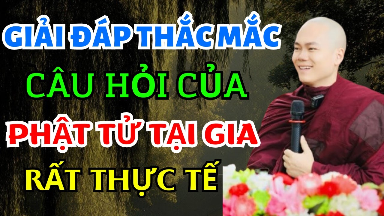 Sư Giải Đáp Thắc Mắc Câu Hỏi Của Phật Tử Tại Gia Rất Thực Tế - Sư Minh Quân