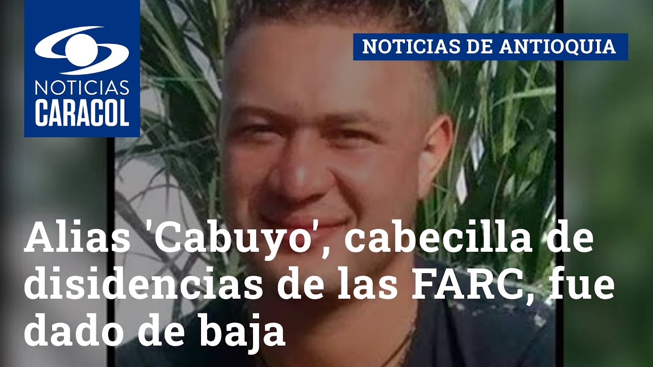 Alias 'Cabuyo', cabecilla de disidencias de las FARC, fue dado de baja en Antioquia