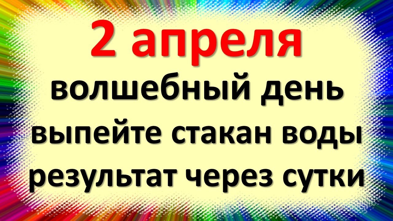 2 апреля волшебный день, выпейте стакан воды и скажите, результат через сутки. Народные приметы