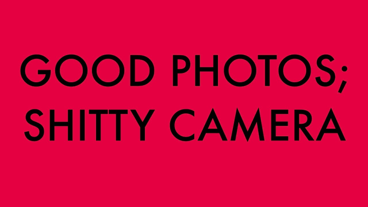 HOW TO MAKE GOOD PHOTOS WITH A SHITTY CAMERA