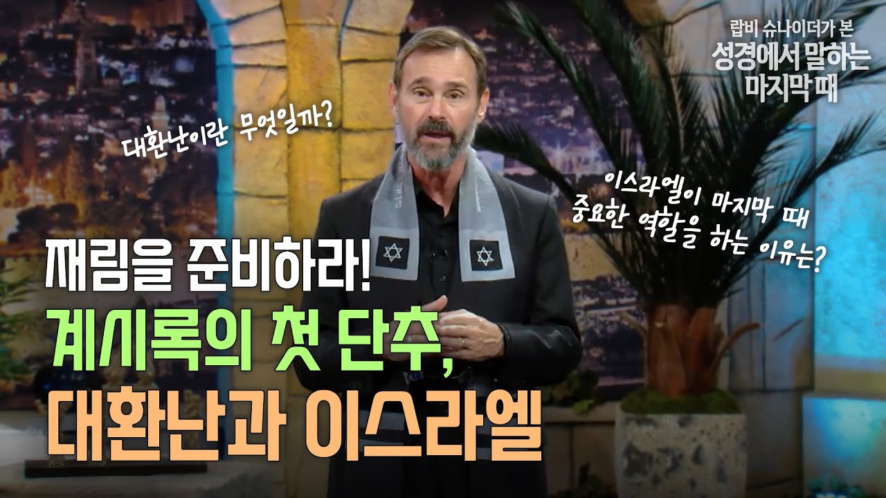 랍비 슈나이더가 본 성경이 말하는 마지막 때 - 6화 재림을 준비하라! 계시록의 첫 단추, 대환난과 이스라엘