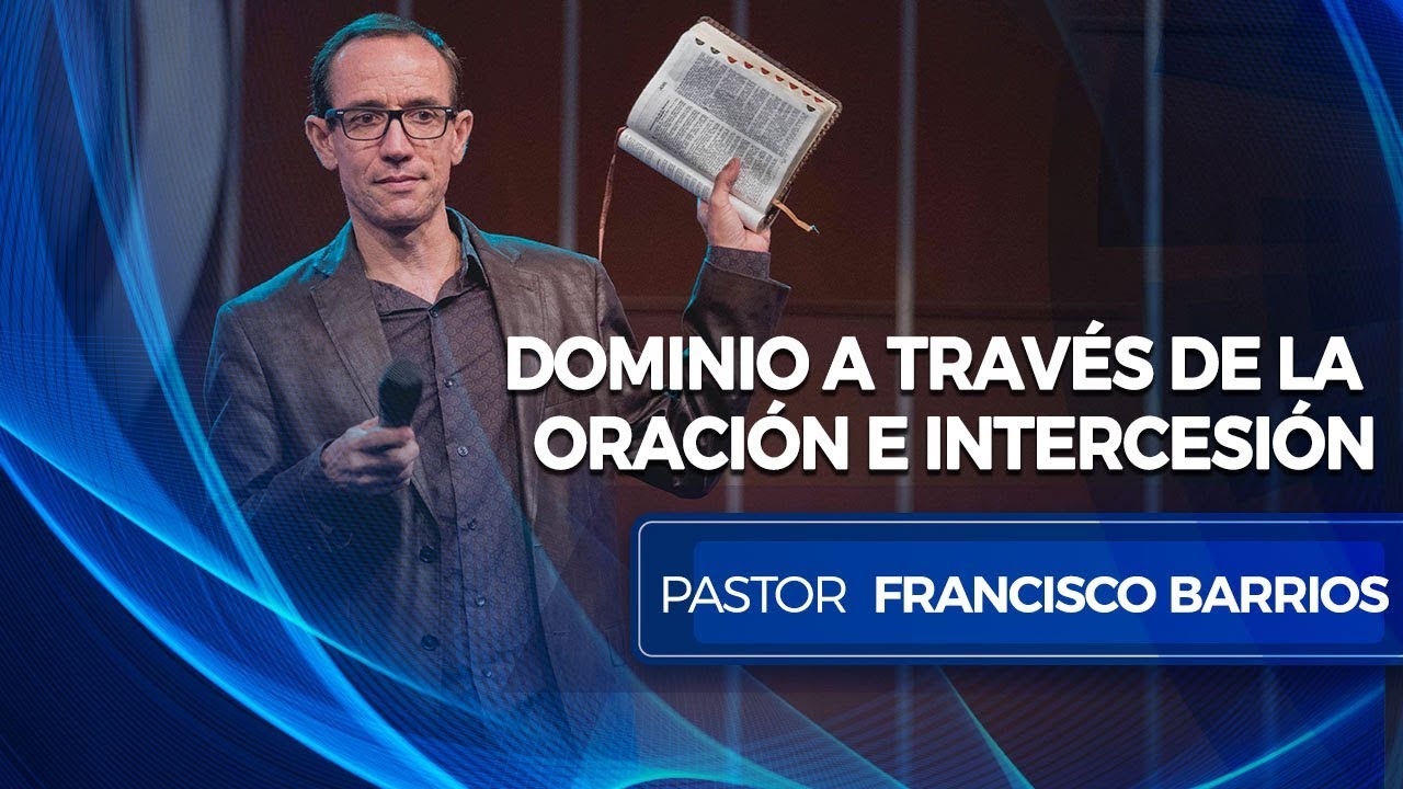 Dominio a través de la oración e Intercesión - Pastor Francisco Barrios