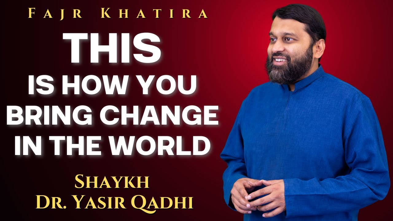 THIS is How You Bring Change in the World | Fajr Khatira | Shaykh Dr. Yasir Qadhi