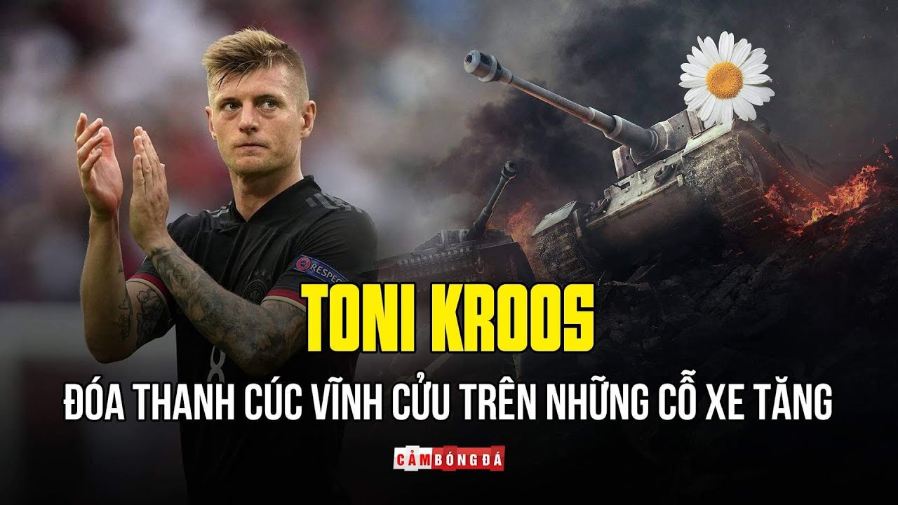 TONI KROOS | Đóa thanh cúc vĩnh cửu trên những cỗ xe tăng