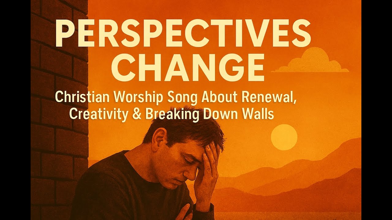 Perspectives Change | Christian Worship Song About Renewal, Creativity & Breaking Down Walls