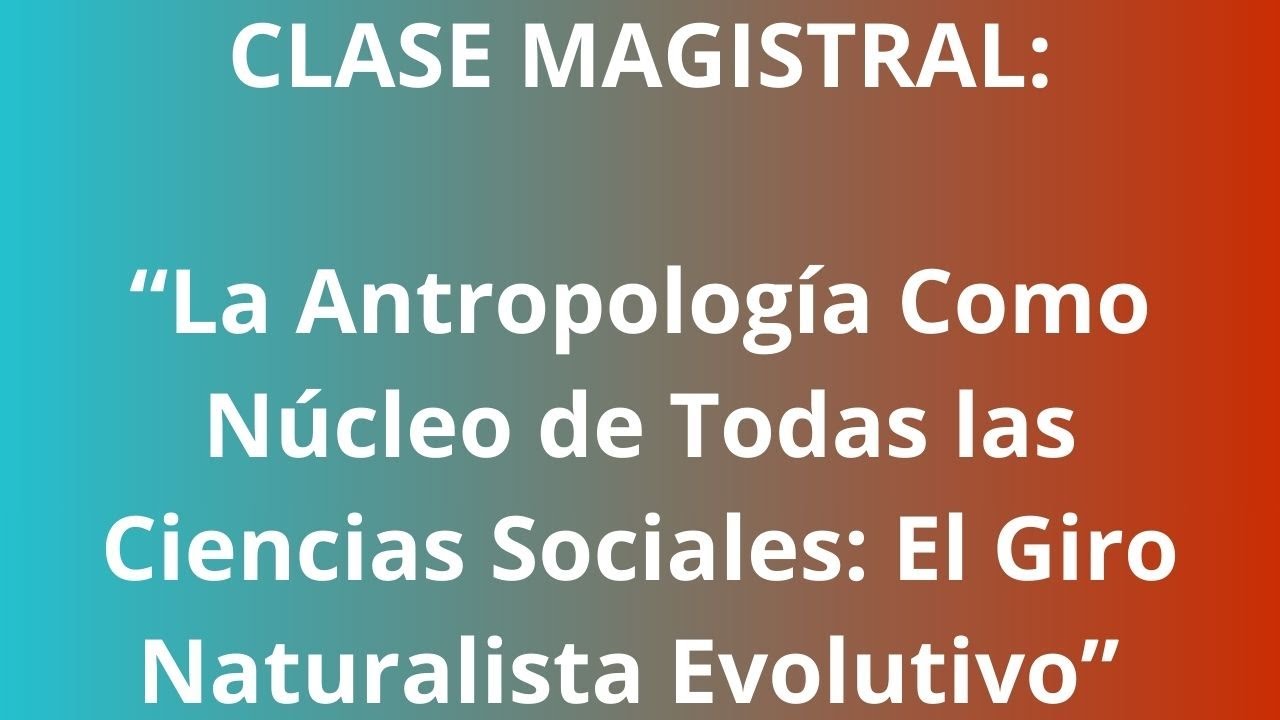 CONFERENCIA MAGISTRAL: La ANTROPOLOGIA como n&uacute;cleo de TODAS las ciencias sociales