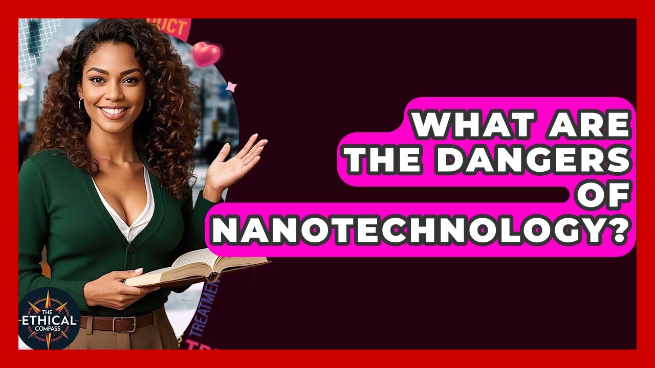 What Are The Dangers Of Nanotechnology? - The Ethical Compass