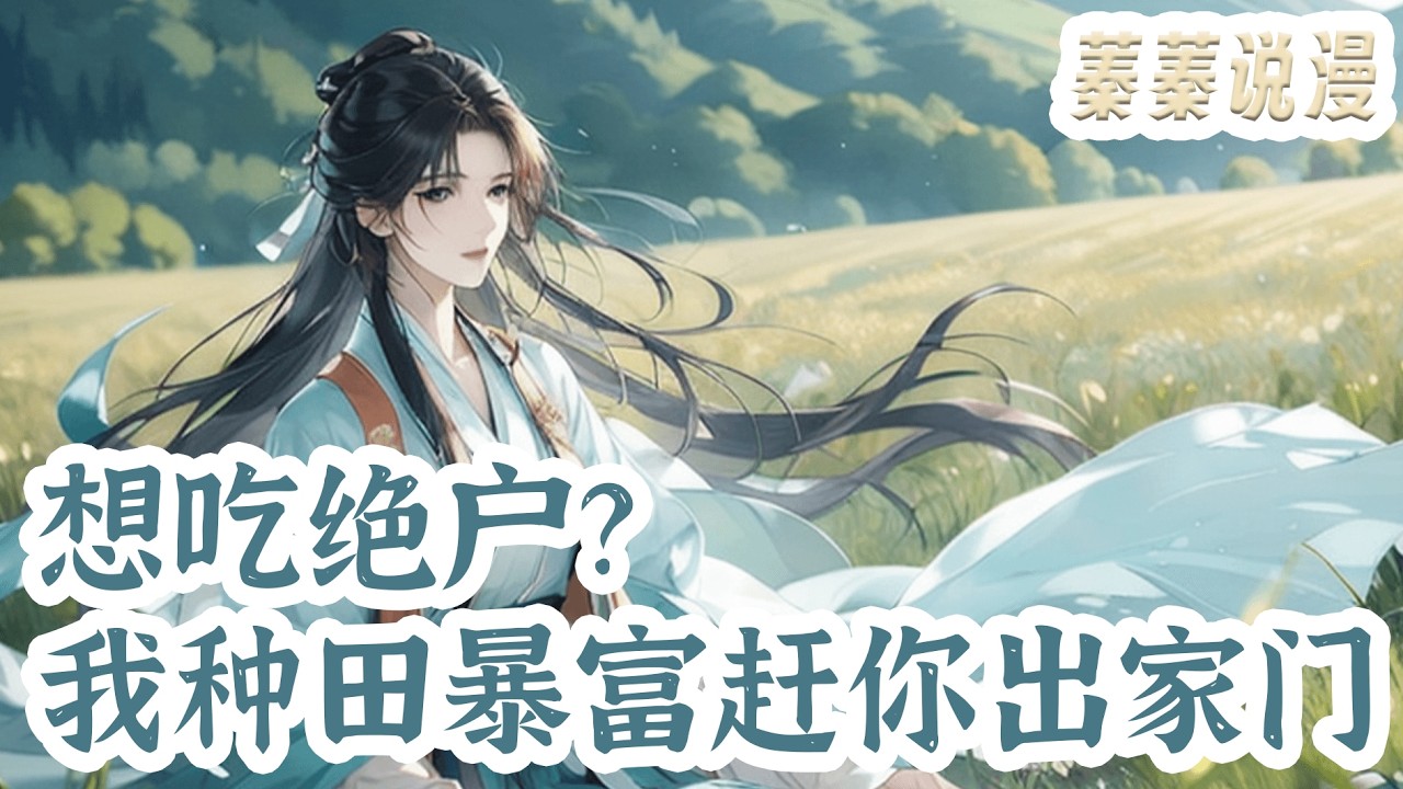 最新小说💕《想吃绝户？我种田暴富赶你出家门》爷奶偏心，自家又是个没儿子的“绝户”，看着过的水深火热的“家人”，没关系，咱有金手指，满大山的金山银山，还不能发财致富？#小说 #蓁蓁说漫