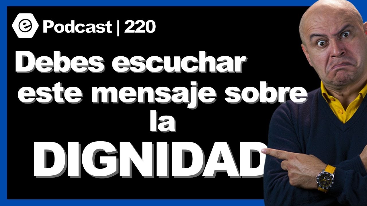 220 | Debes escuchar este mensaje sobre la dignidad.