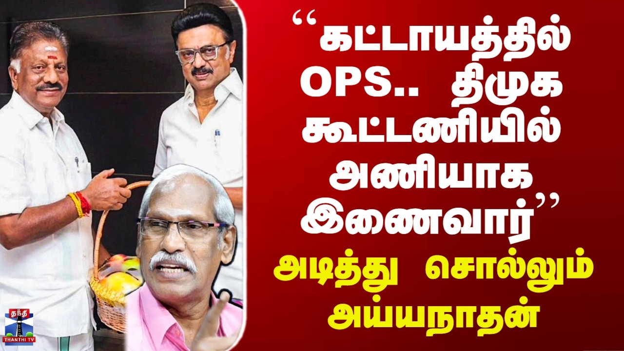 OPS MK Stalin | ``கட்டாயத்தில் OPS.. திமுக கூட்டணியில் அணியாக இணைவார்’’ - அடித்து சொல்லும் அய்யநாதன்