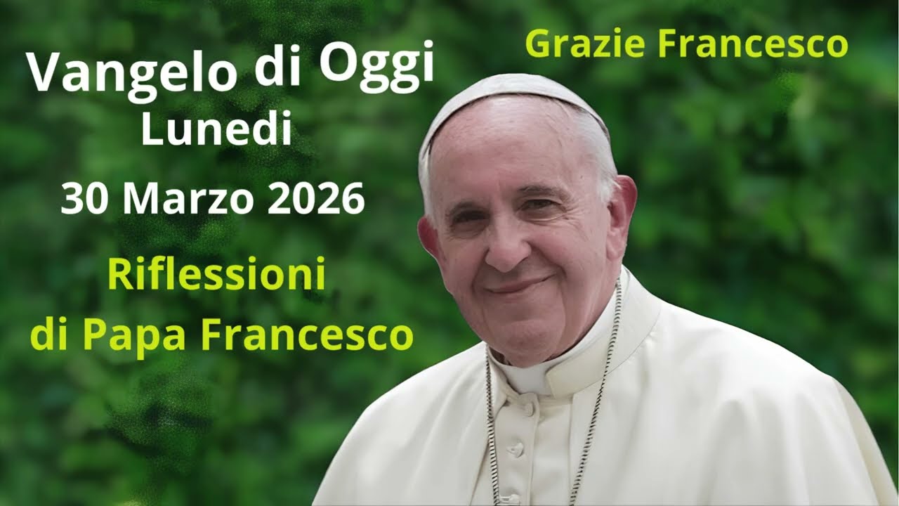 Vangelo di Oggi - Lunedi 30 Marzo 2026 con riflessioni da Papa Francesco