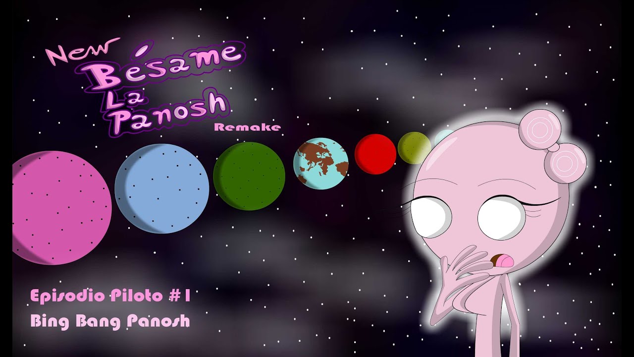 Besame la Panosh Remake Episodio Piloto#1 Big Bang Panosh (Capitulo 0 Remasterizado)