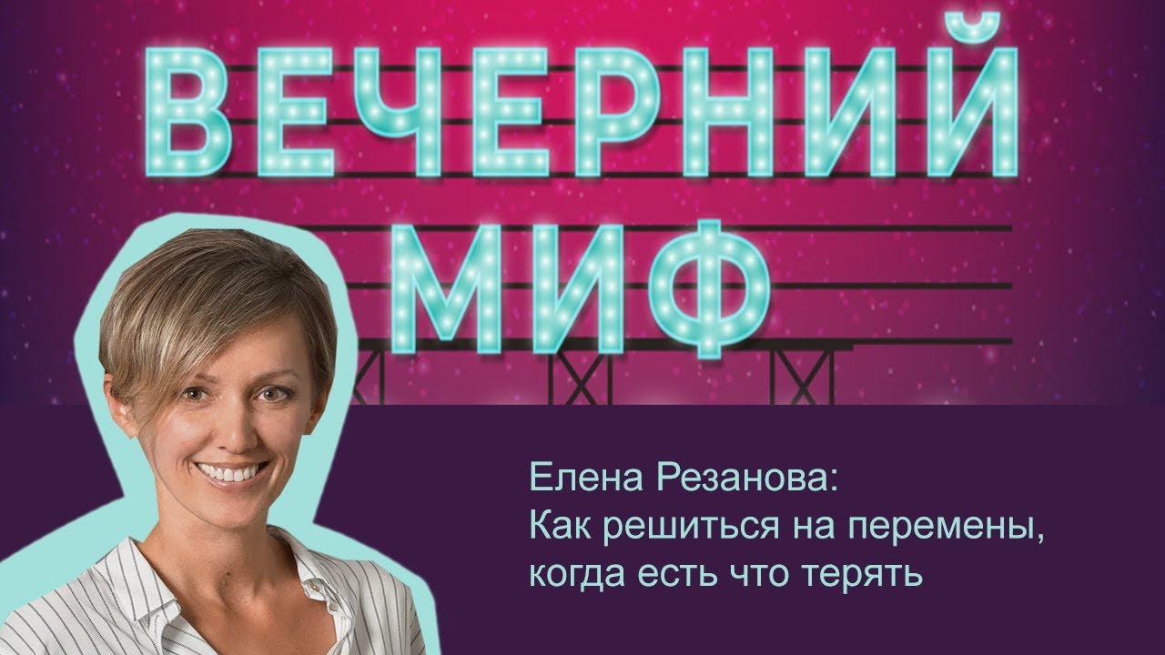 Елена Резанова: Как решиться на перемены, когда есть что терять/ Вечерний МИФ