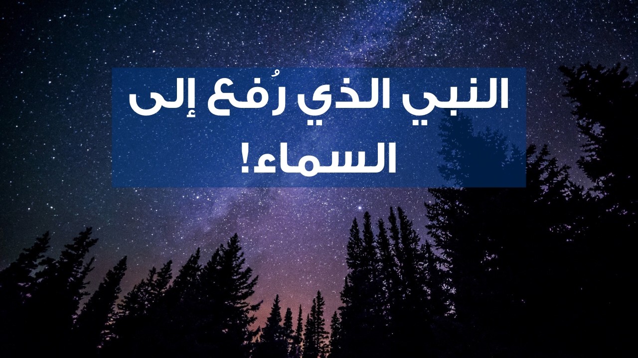 إدريس عليه السلام… النبي الذي صعد إلى السماء الرابعة