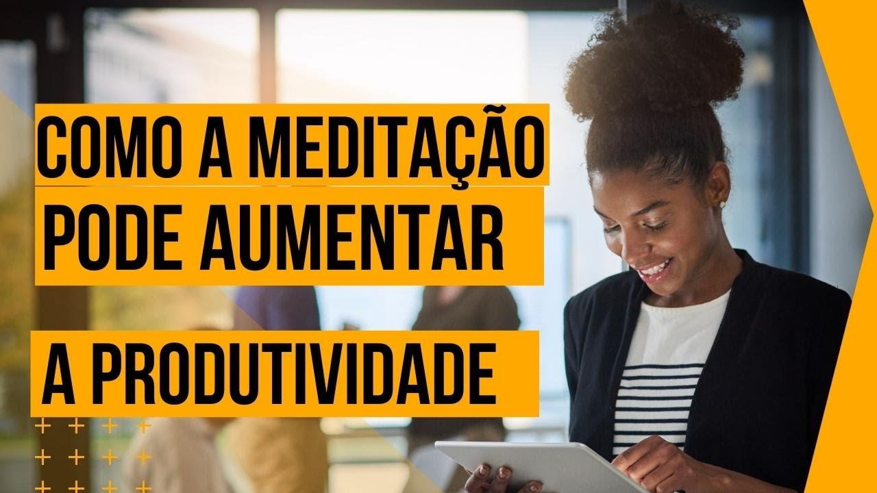 Como a Meditação pode Aumentar a Produtividade