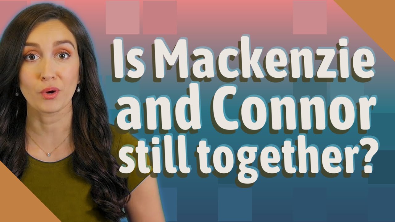 Is Mackenzie and Connor still together?