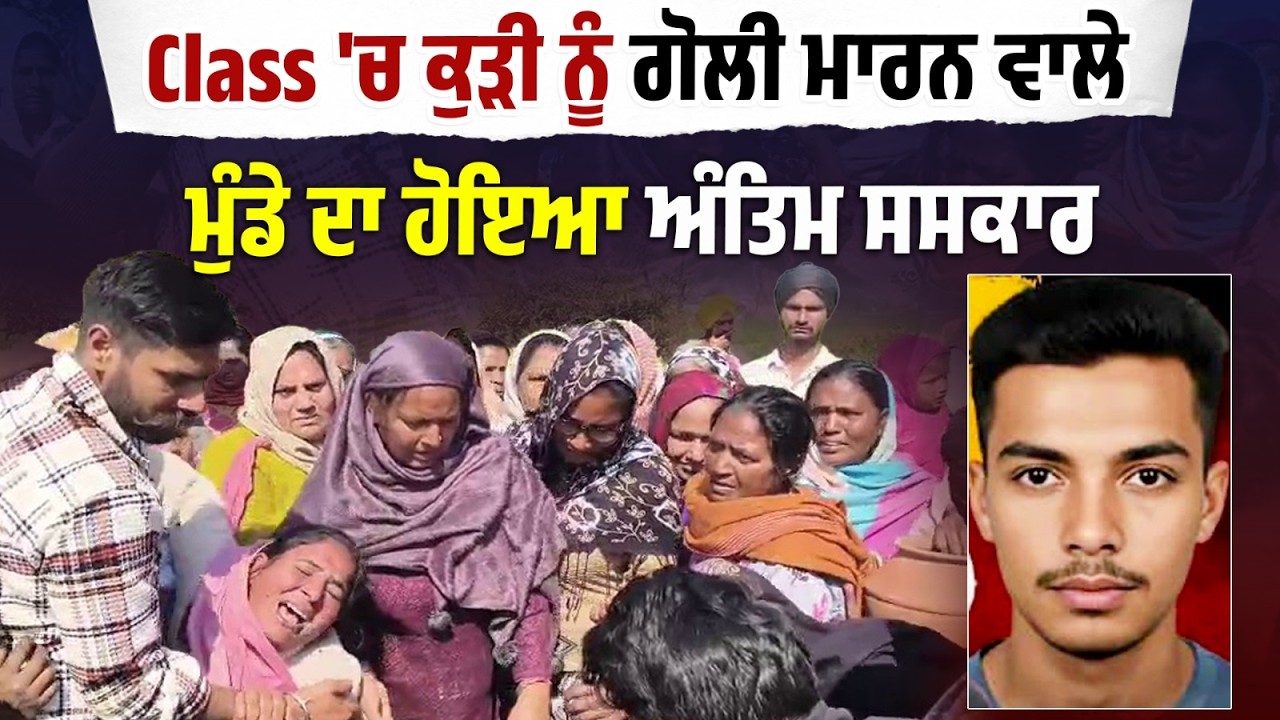Class 'ਚ ਕੁੜੀ ਨੂੰ ਗੋ/ਲੀ ਮਾ/ਰਨ ਵਾਲੇ ਮੁੰਡੇ ਦੇ ਅੰਤਿਮ ਸਸਕਾਰ ਤੇ ਨਹੀਂ ਦੇਖਿਆ ਜਾਂਦਾ ਰੋਂਦਾ ਕੁਰਲਾਉਂਦਾ ਪਰਿਵਾਰ