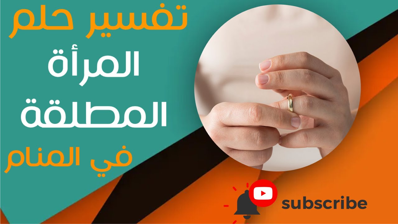 تفسير حلم المراة المطلقة - ما معنى رؤية المراة المطلقة في المنام؟