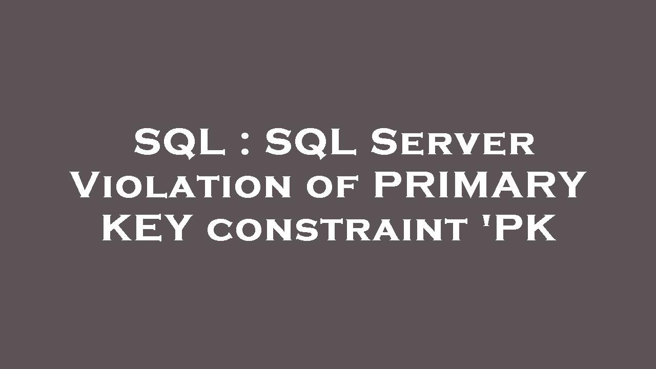 SQL : SQL Server Violation of PRIMARY KEY constraint 'PK