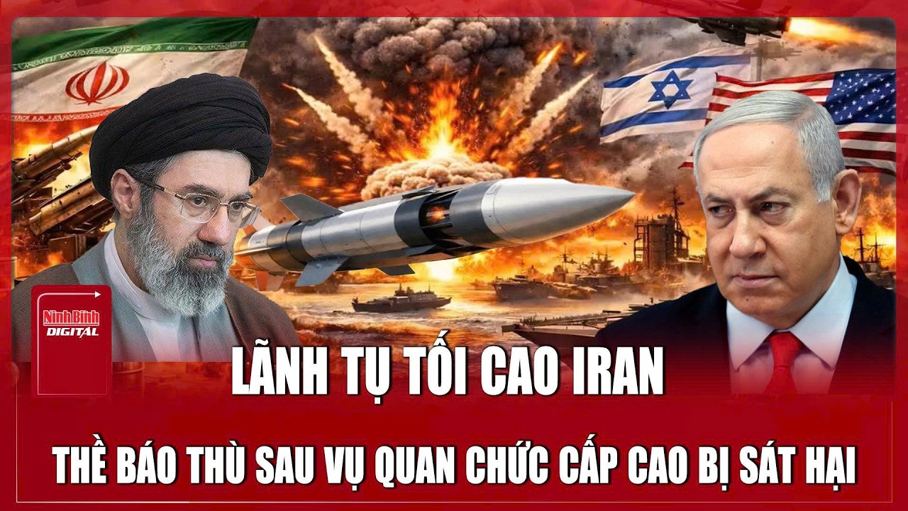 Lãnh tụ Tối cao Iran Mojtaba Khamenei nổi giận, thề báo thù sau vụ quan chức cấp cao bị sát hại