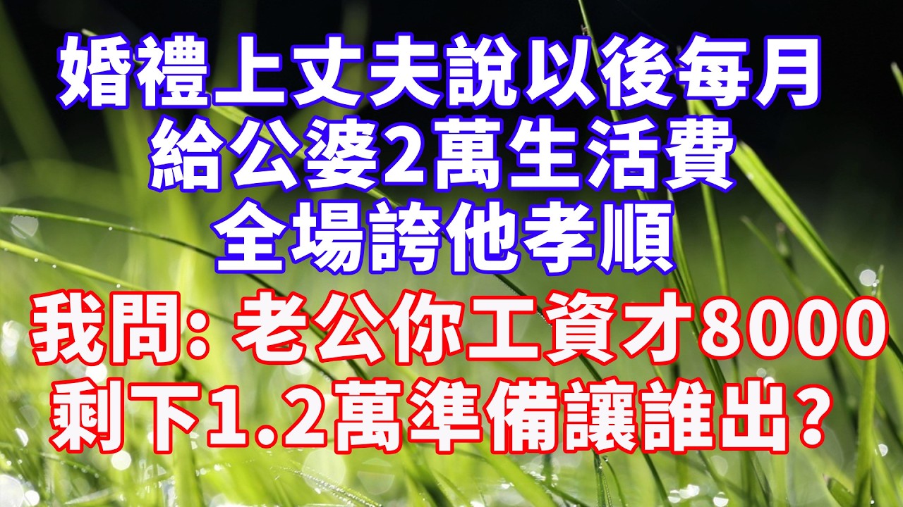 婚禮上，丈夫說以後每月給公婆2萬生活費，全場誇他孝順，我問他：老公你工資才8000，剩下1.2萬準備讓誰出？ #情感故事 #爽文 #婆媳关系 #故事分享 #深夜淺讀