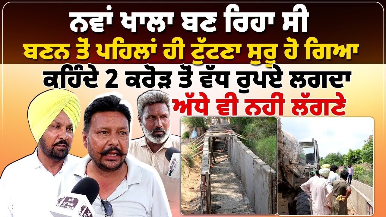 ਨਵਾਂ ਖਾਲਾ ਬਣ ਰਿਹਾ ਸੀ,  ਬਣਨ ਤੋਂ ਪਹਿਲਾਂ ਹੀ ਟੁੱਟਣਾ ਸ਼ੁਰੂ ਹੋ ਗਿਆ,