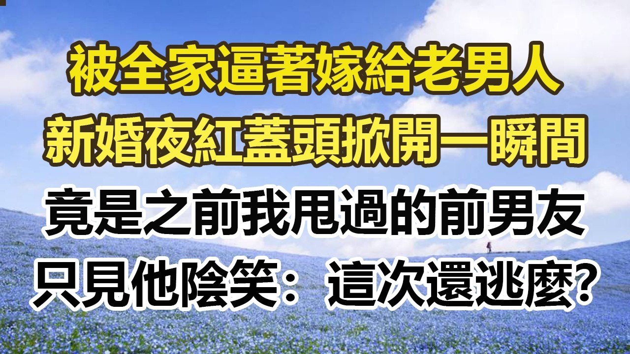 被全家逼著嫁給老男人，新婚夜紅蓋頭掀開一瞬間，竟是之前我甩過的前男友，只見他陰笑：這次還逃麼？#幸福敲門 #為人處世 #生活經驗 #情感故事
