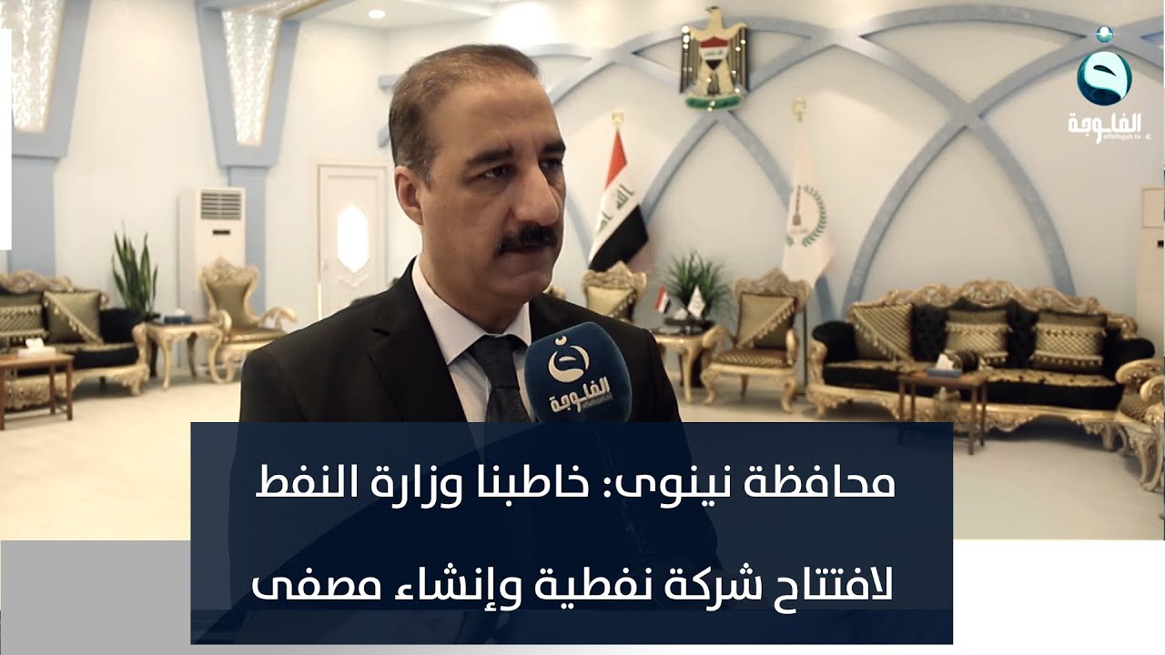 محافظة نينوى : خاطبنا وزارة النفط لافتتاح شركة نفطية وإنشاء مصفى