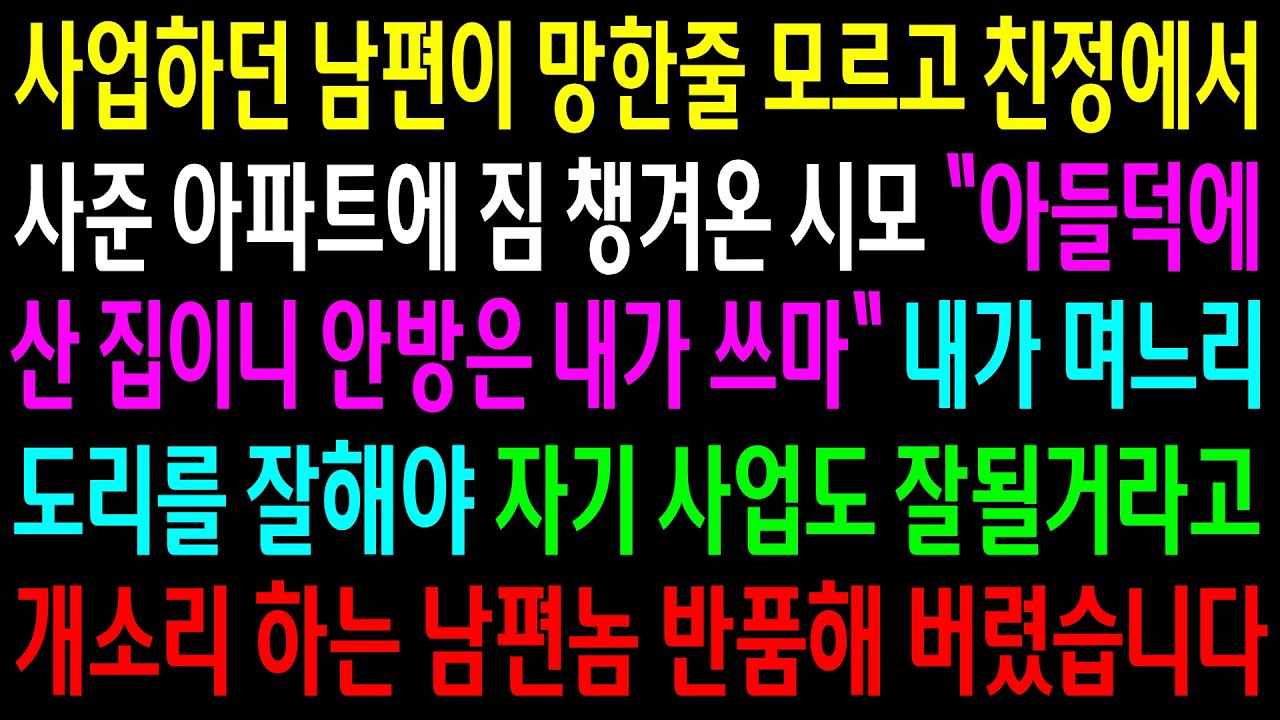 (반전사연)사업하던 남편이 망한줄 모르고 친정에서 사준 아파트에 짐 챙겨 온 시모..내가 며느리 도리를 잘해야 자기 사업도 잘될거라는 남편놈[신청사연][사이다썰][사연라디오]